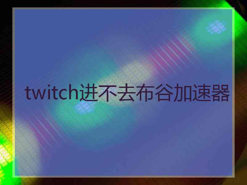 twitch进不去布谷加速器