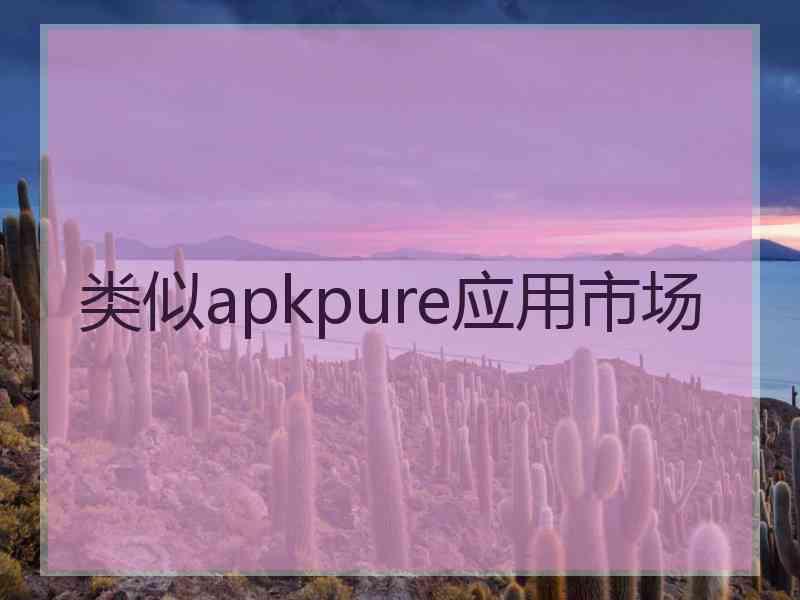 类似apkpure应用市场